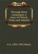 Through three campaigns: a story of Chitral, Tirah, and Ashanti