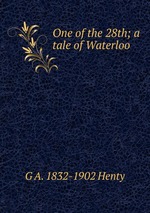 One of the 28th; a tale of Waterloo