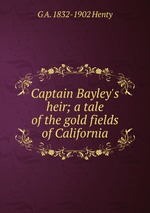 Captain Bayley`s heir; a tale of the gold fields of California