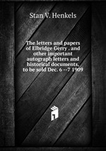 The letters and papers of Elbridge Gerry . and other important autograph letters and historical documents, to be sold Dec. 6 --7 1909