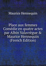 Place aux femmes Comdie en quatre actes par Albin Valavrgue & Maurice Hennequin (French Edition)