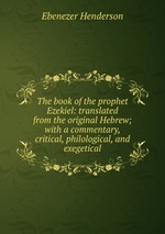 The book of the prophet Ezekiel: translated from the original Hebrew; with a commentary, critical, philological, and exegetical