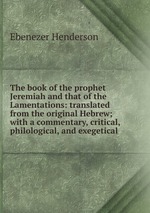 The book of the prophet Jeremiah and that of the Lamentations: translated from the original Hebrew; with a commentary, critical, philological, and exegetical