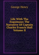 Life With The Esquimaux The Narrative Of Captain Charles Francis Hall Volume II