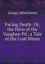 Facing Death: Or, the Hero of the Vaughan Pit; a Tale of the Coal Mines