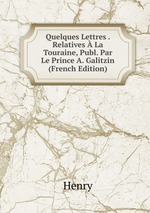 Quelques Lettres . Relatives  La Touraine, Publ. Par Le Prince A. Galitzin (French Edition)