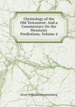 Christology of the Old Testament: And a Commentary On the Messianic Predictions, Volume 4