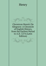 Chronicon Henrici De Silegrave: A Chronicle of English History, from the Earliest Period to A.D. 1274 (Latin Edition)