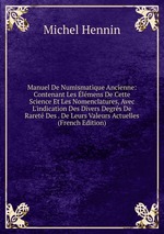 Manuel De Numismatique Ancienne: Contenant Les lmens De Cette Science Et Les Nomenclatures, Avec L`indication Des Divers Degrs De Raret Des . De Leurs Valeurs Actuelles (French Edition)