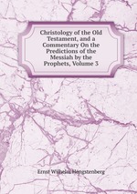 Christology of the Old Testament, and a Commentary On the Predictions of the Messiah by the Prophets, Volume 3