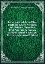 Lebensnachrichten ber Barthold Georg Niebuhr, Aus Briefen Desselben Und Aus Erinnerungen Einiger Seiner Nchsten Freunde (German Edition)