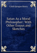 Satan As a Moral Philosopher: With Other Essays and Sketches
