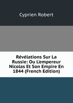 Rvlations Sur La Russie: Ou L`empereur Nicolas Et Son Empire En 1844 (French Edition)
