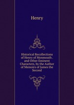 Historical Recollections of Henry of Monmouth . and Other Eminent Characters, by the Author of Memoirs of James the Second
