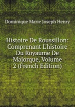 Histoire De Roussillon: Comprenant L`histoire Du Royaume De Majorque, Volume 2 (French Edition)