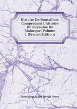 Histoire De Roussillon: Comprenant L`histoire Du Royaume De Majorque, Volume 1 (French Edition)