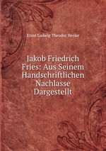 Jakob Friedrich Fries: Aus Seinem Handschriftlichen Nachlasse Dargestellt