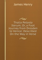 Thalia Petasta Iterum; Or, a Foot Journey from Dresden to Venice: Described On the Way in Verse