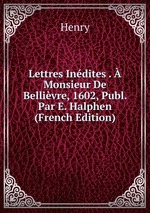 Lettres Indites .  Monsieur De Bellivre, 1602, Publ. Par E. Halphen (French Edition)