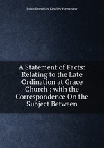 A Statement of Facts: Relating to the Late Ordination at Grace Church ; with the Correspondence On the Subject Between