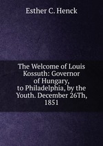 The Welcome of Louis Kossuth: Governor of Hungary, to Philadelphia, by the Youth. December 26Th, 1851