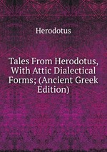 Tales From Herodotus, With Attic Dialectical Forms; (Ancient Greek Edition)