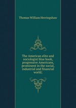 The American elite and sociologist blue book, progressive Americans, prominent in the social, industrial and financial world;