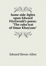 Some side-lights upon Edward FitzGerald`s poem: "The ruba`iyat of Omar Khayyam"