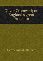 Oliver Cromwell; or, England`s great Protector