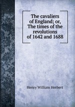 The cavaliers of England; or, The times of the revolutions of 1642 and 1688