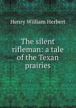 The silent rifleman: a tale of the Texan prairies