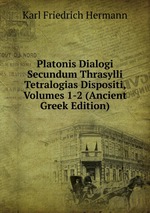 Platonis Dialogi Secundum Thrasylli Tetralogias Dispositi, Volumes 1-2 (Ancient Greek Edition)