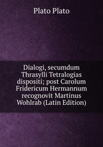 Dialogi, secumdum Thrasylli Tetralogias dispositi; post Carolum Fridericum Hermannum recognovit Martinus Wohlrab (Latin Edition)