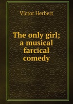 The only girl; a musical farcical comedy