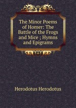 The Minor Poems of Homer: The Battle of the Frogs and Mice ; Hymns and Epigrams