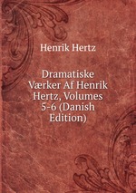 Dramatiske Vrker Af Henrik Hertz, Volumes 5-6 (Danish Edition)