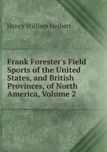 Frank Forester`s Field Sports of the United States, and British Provinces, of North America, Volume 2