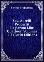 Sex. Aurelii Propertii Elegiarum Libri Quattuor, Volumes 1-2 (Latin Edition)