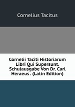 Cornelii Taciti Historiarum Libri Qui Supersunt. Schulausgabe Von Dr. Carl Heraeus . (Latin Edition)