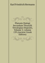 Platonis Dialogi Secundum Thrasylli Tetralogias Dispositi, Volume 5; volume 139 (Ancient Greek Edition)