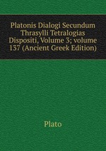 Platonis Dialogi Secundum Thrasylli Tetralogias Dispositi, Volume 3; volume 137 (Ancient Greek Edition)