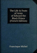 The Life & Feats of Arms of Edward the Black Prince (French Edition)