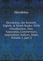 Herodotus, the Seventh, Eighth, & Ninth Books: With Introduction, Text, Apparatus, Commentary, Appendices, Indices, Maps, Volume 1, part 2