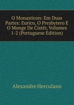 O Monasticon: Em Duas Partes: Eurico, O Presbytero E O Monge De Cistr, Volumes 1-2 (Portuguese Edition)