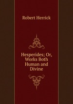 Hesperides; Or, Works Both Human and Divine