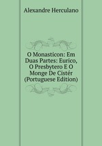 O Monasticon: Em Duas Partes: Eurico, O Presbytero E O Monge De Cistr (Portuguese Edition)