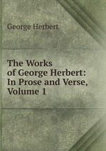 The Works of George Herbert: In Prose and Verse, Volume 1