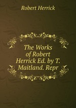 The Works of Robert Herrick Ed. by T. Maitland. Repr