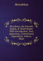 Herodotus, the Seventh, Eighth, & Ninth Books: With Introduction, Text, Apparatus, Commentary, Appendices, Indices, Maps