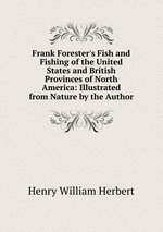 Frank Forester`s Fish and Fishing of the United States and British Provinces of North America: Illustrated from Nature by the Author